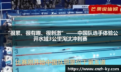 “很累、很有趣、很刺激”——中国队选手体验公开水域3公里淘汰冲刺赛